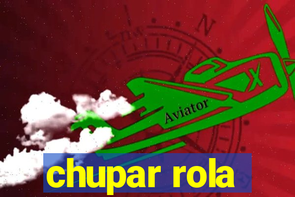 chupar rola